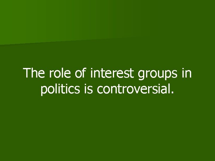 The role of interest groups in politics is controversial. 