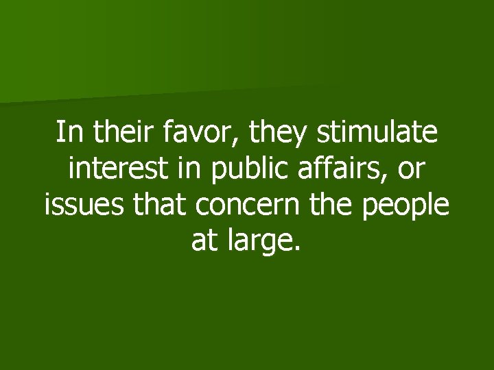 In their favor, they stimulate interest in public affairs, or issues that concern the