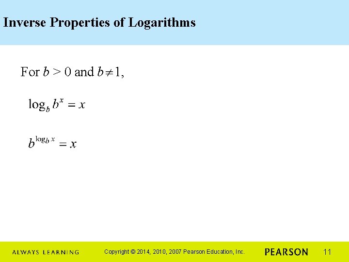 Inverse Properties of Logarithms For b > 0 and b 1, Copyright © 2014,