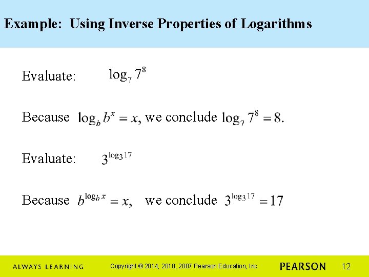 Example: Using Inverse Properties of Logarithms Evaluate: Because we conclude Copyright © 2014, 2010,