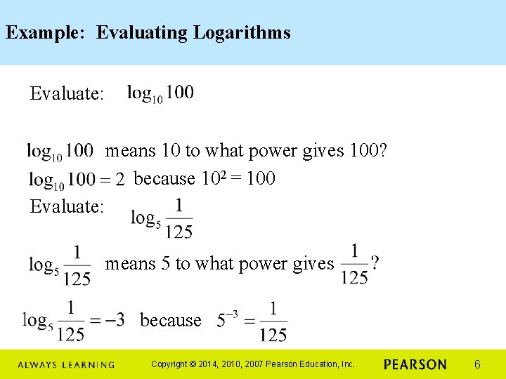 Example: Evaluating Logarithms Evaluate: means 10 to what power gives 100? because 102 =