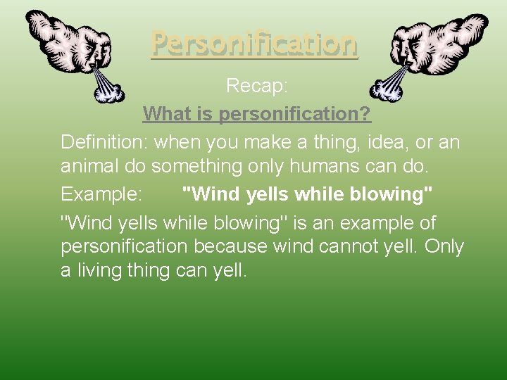 Personification Recap: What is personification? Definition: when you make a thing, idea, or an