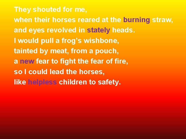 They shouted for me, when their horses reared at the burning straw, and eyes