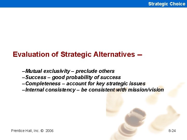 Strategic Choice Evaluation of Strategic Alternatives -–Mutual exclusivity – preclude others –Success – good