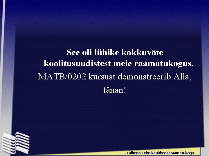 See oli lühike kokkuvõte koolitusuudistest meie raamatukogus, MATB/0202 kursust demonstreerib Alla, tänan! Tallinna Tehnikaülikooli