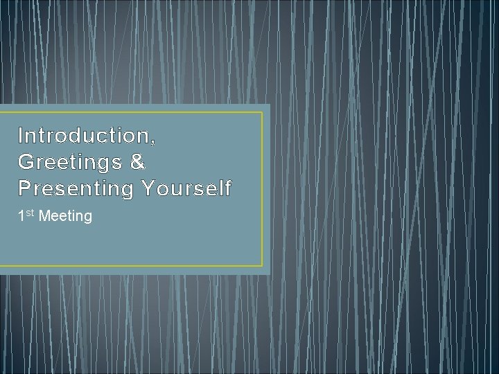 Introduction, Greetings & Presenting Yourself 1 st Meeting 