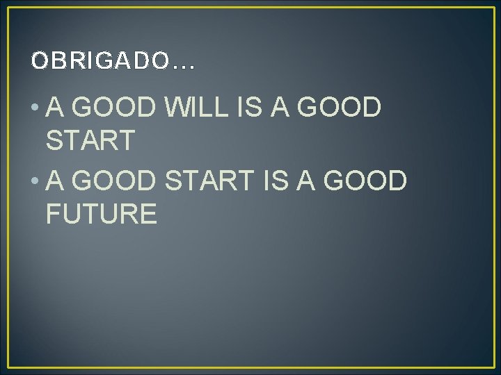 OBRIGADO… • A GOOD WILL IS A GOOD START • A GOOD START IS
