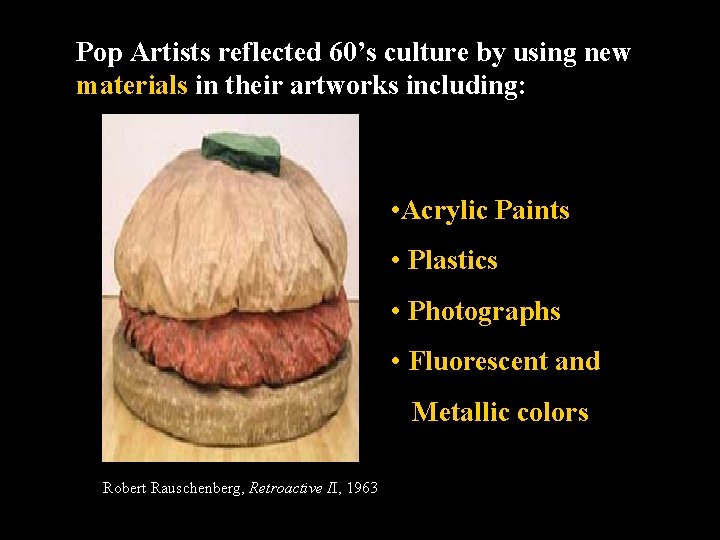 Pop Artists reflected 60’s culture by using new materials in their artworks including: •