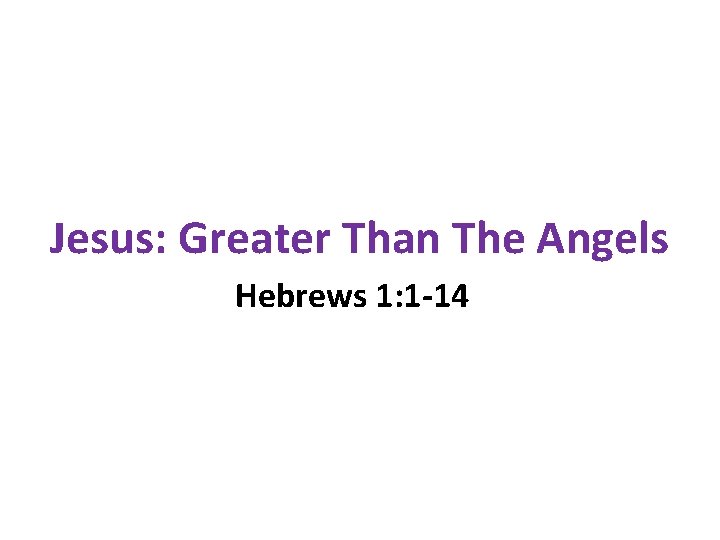 Jesus: Greater Than The Angels Hebrews 1: 1 -14 