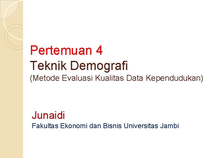 Pertemuan 4 Teknik Demografi (Metode Evaluasi Kualitas Data Kependudukan) Junaidi Fakultas Ekonomi dan Bisnis Pertemuan 4 Teknik Demografi (Metode Evaluasi Kualitas Data Kependudukan) Junaidi Fakultas Ekonomi dan Bisnis