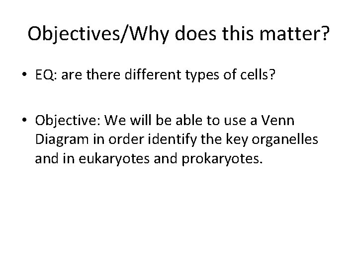 Objectives/Why does this matter? • EQ: are there different types of cells? • Objective: