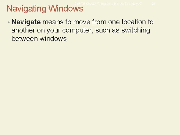 CMPTR Chapter 7: Exploring Microsoft Windows 7 Navigating Windows 21 • Navigate means to