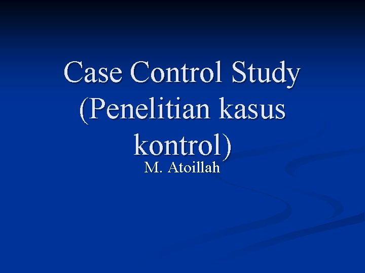 Case Control Study (Penelitian kasus kontrol) M. Atoillah 