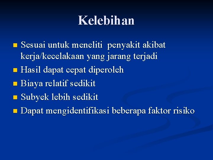 Kelebihan Sesuai untuk meneliti penyakit akibat kerja/kecelakaan yang jarang terjadi n Hasil dapat cepat