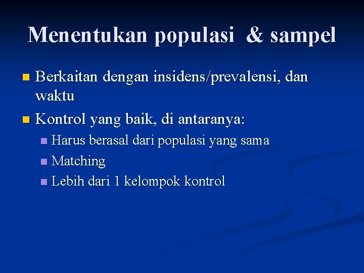 Menentukan populasi & sampel Berkaitan dengan insidens/prevalensi, dan waktu n Kontrol yang baik, di