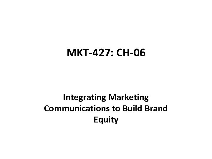 MKT-427: CH-06 Integrating Marketing Communications to Build Brand Equity 