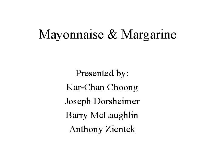 Mayonnaise & Margarine Presented by: Kar-Chan Choong Joseph Dorsheimer Barry Mc. Laughlin Anthony Zientek