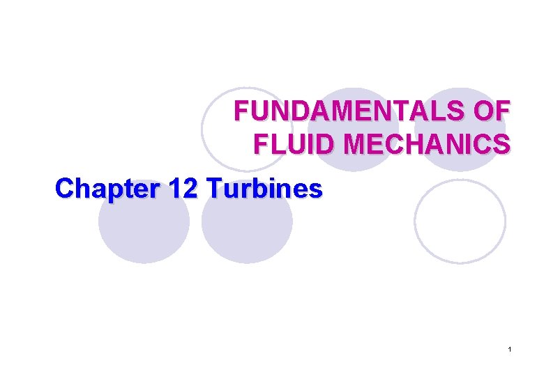 FUNDAMENTALS OF FLUID MECHANICS Chapter 12 Turbines 1 