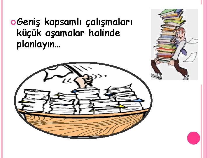  Geniş kapsamlı çalışmaları küçük aşamalar halinde planlayın… 