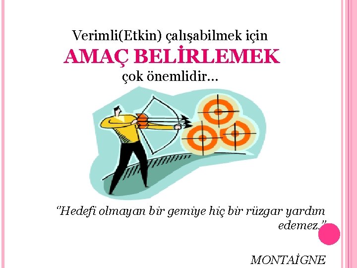 Verimli(Etkin) çalışabilmek için AMAÇ BELİRLEMEK çok önemlidir… ‘’Hedefi olmayan bir gemiye hiç bir rüzgar