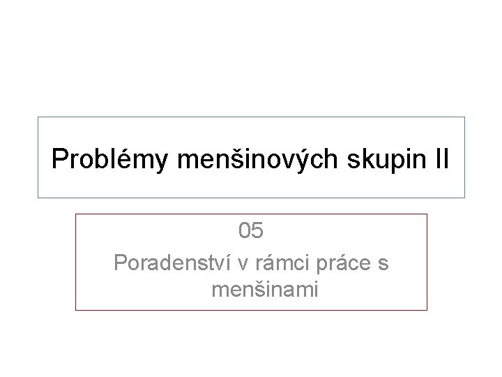 Problémy menšinových skupin II 05 Poradenství v rámci práce s menšinami 