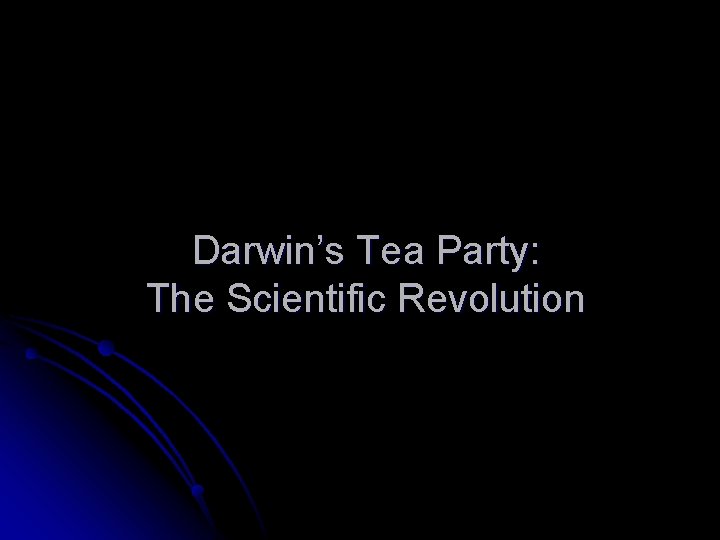 Darwin’s Tea Party: The Scientific Revolution 