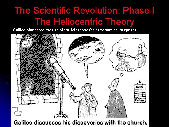 The Scientific Revolution: Phase I The Heliocentric Theory Galileo pioneered the use of the