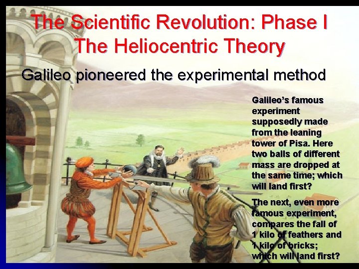 The Scientific Revolution: Phase I The Heliocentric Theory Galileo pioneered the experimental method Galileo’s