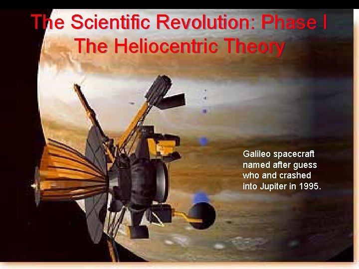 The Scientific Revolution: Phase I The Heliocentric Theory Galileo spacecraft named after guess who