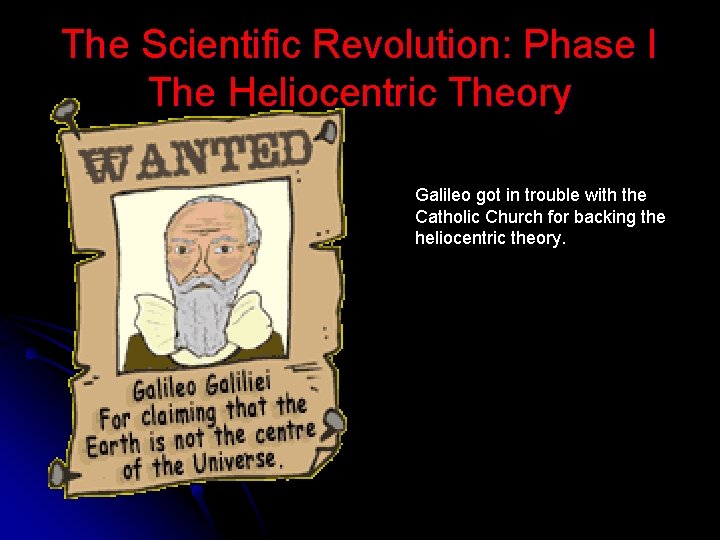 The Scientific Revolution: Phase I The Heliocentric Theory Galileo got in trouble with the