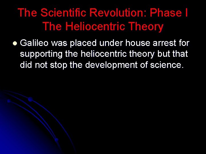 The Scientific Revolution: Phase I The Heliocentric Theory l Galileo was placed under house