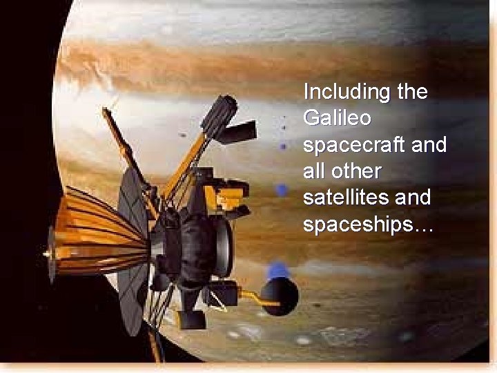 Including the Galileo spacecraft and all other satellites and spaceships… 