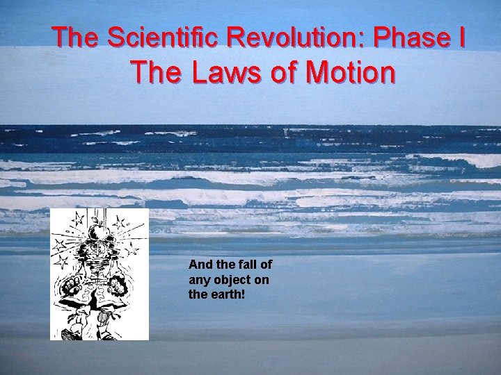 The Scientific Revolution: Phase I The Laws of Motion And the fall of any