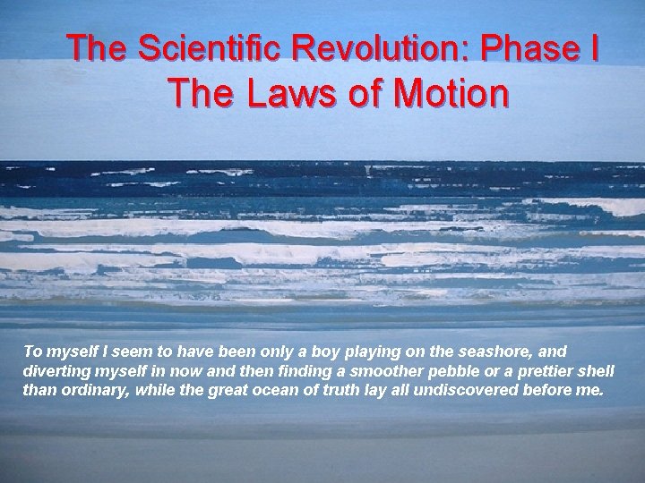 The Scientific Revolution: Phase I The Laws of Motion To myself I seem to
