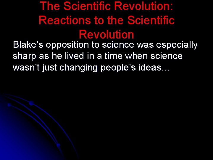 The Scientific Revolution: Reactions to the Scientific Revolution Blake’s opposition to science was especially