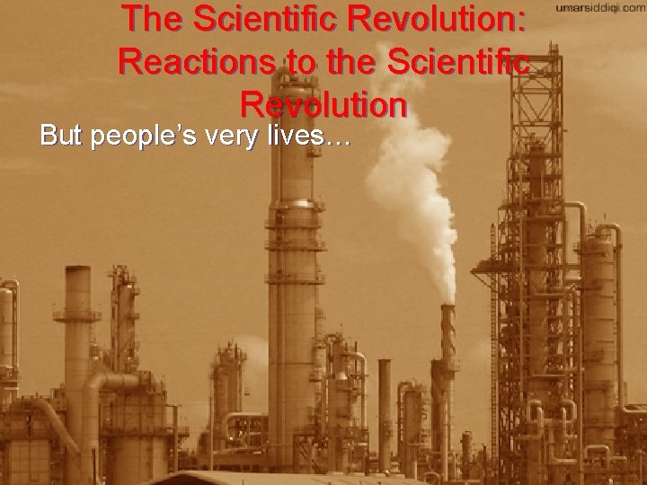 The Scientific Revolution: Reactions to the Scientific Revolution But people’s very lives… 