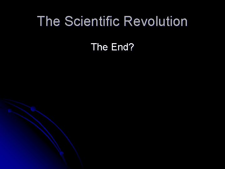 The Scientific Revolution The End? 