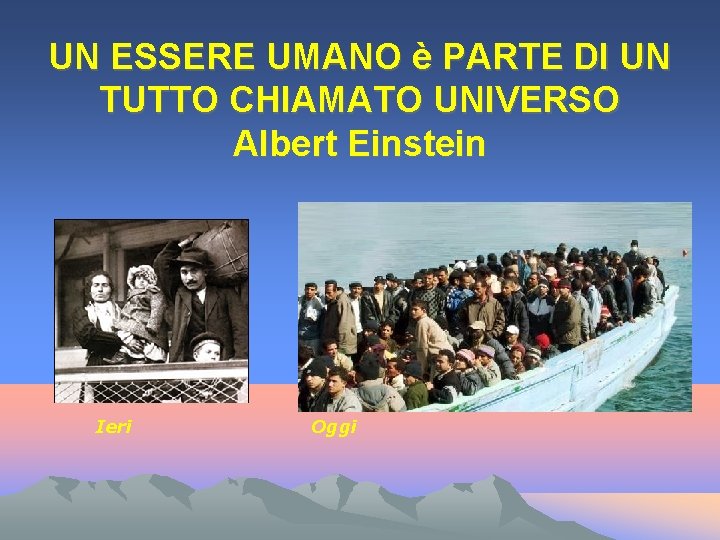 UN ESSERE UMANO è PARTE DI UN TUTTO CHIAMATO UNIVERSO Albert Einstein Ieri Oggi