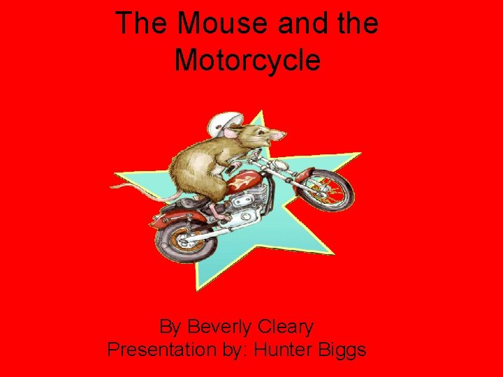 The Mouse and the Motorcycle By Beverly Cleary Presentation by: Hunter Biggs 