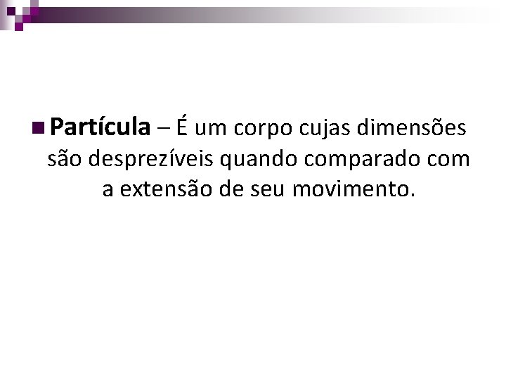 n Partícula – É um corpo cujas dimensões são desprezíveis quando comparado com a