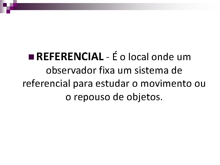 n REFERENCIAL - É o local onde um observador fixa um sistema de referencial