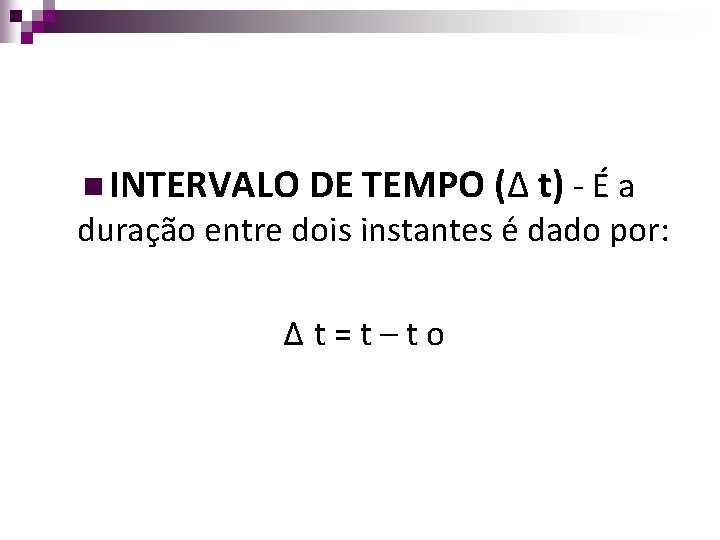 n INTERVALO DE TEMPO (Δ t) - É a duração entre dois instantes é