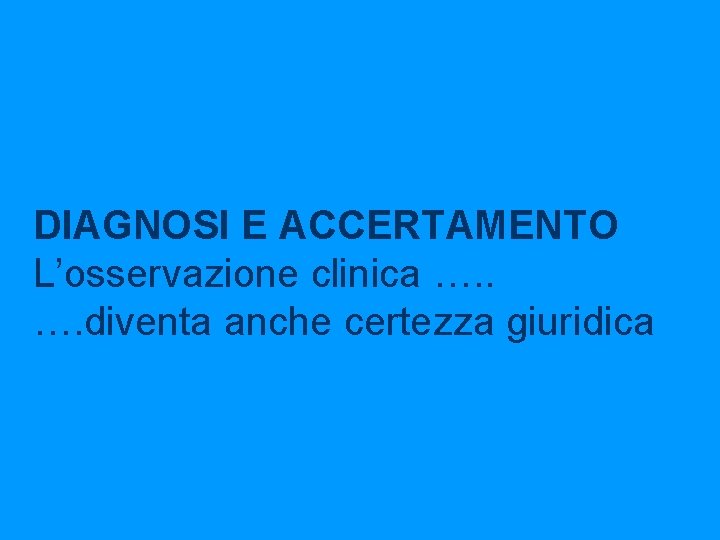 DIAGNOSI E ACCERTAMENTO L’osservazione clinica …. diventa anche certezza giuridica 