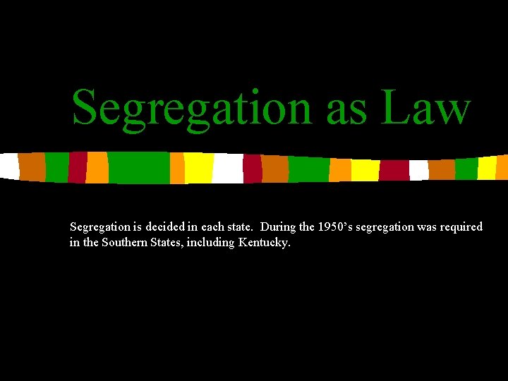 Segregation as Law Segregation is decided in each state. During the 1950’s segregation was