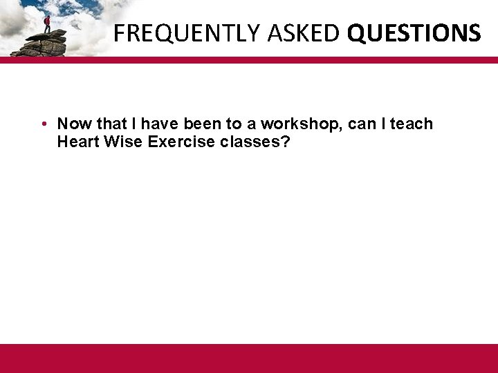 FREQUENTLY ASKED QUESTIONS • Now that I have been to a workshop, can I