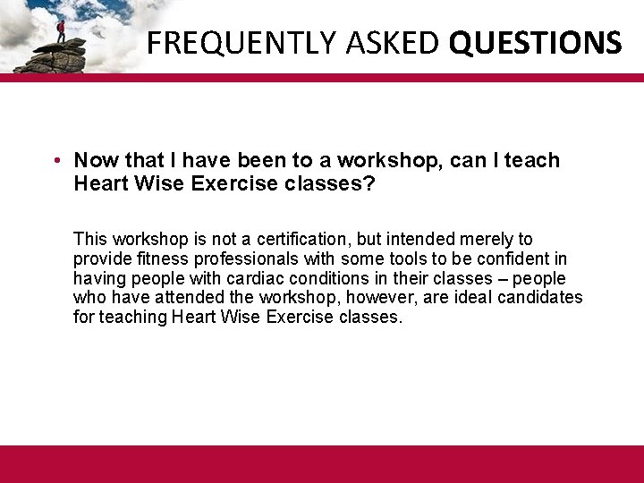 FREQUENTLY ASKED QUESTIONS • Now that I have been to a workshop, can I