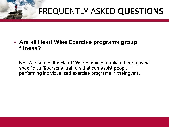 FREQUENTLY ASKED QUESTIONS • Are all Heart Wise Exercise programs group fitness? No. At