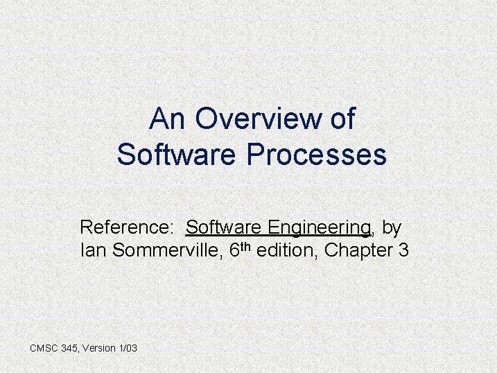 An Overview of Software Processes Reference: Software Engineering, by Ian Sommerville, 6 th edition,