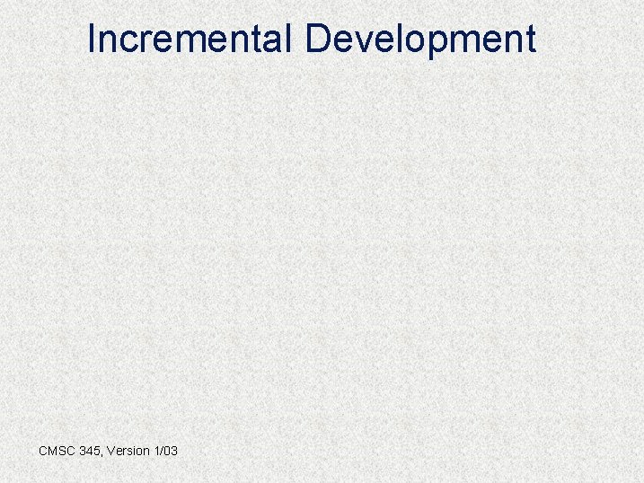 Incremental Development CMSC 345, Version 1/03 