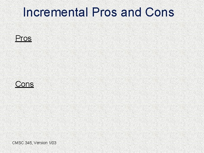 Incremental Pros and Cons Pros Cons CMSC 345, Version 1/03 